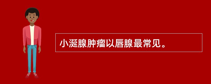 小涎腺肿瘤以唇腺最常见。