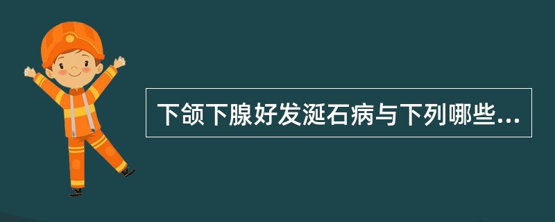 下颌下腺好发涎石病与下列哪些因素有关()