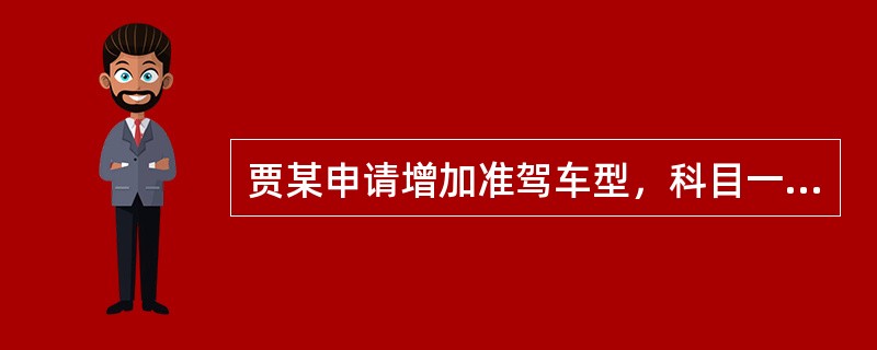 贾某申请增加准驾车型，科目一和科目二考试合格，但在进行科目三考试时作弊被查获，对