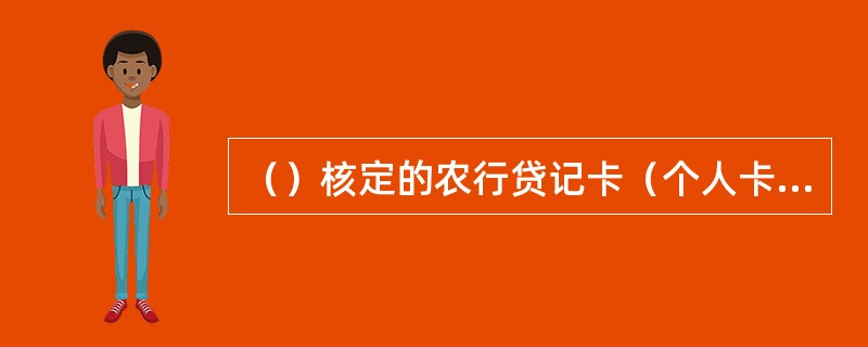 （）核定的农行贷记卡（个人卡）授信额度不得超过其审批权限。