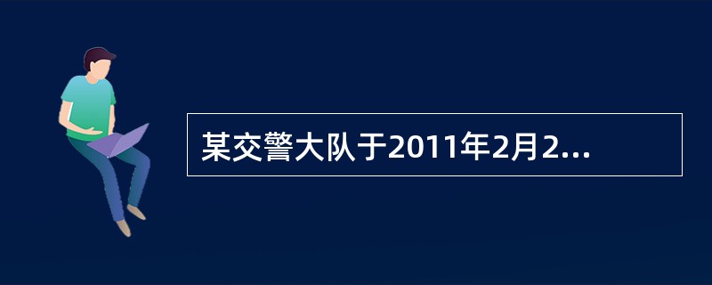 某交警大队于2011年2月21日（星期一）受理一起当天发生的死亡交通事故，当天勘