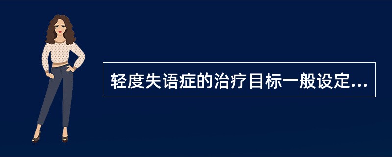 轻度失语症的治疗目标一般设定为（）。
