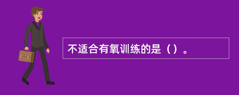 不适合有氧训练的是（）。