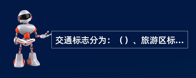 交通标志分为：（）、旅游区标志、道路施工安全标志和辅助标志。