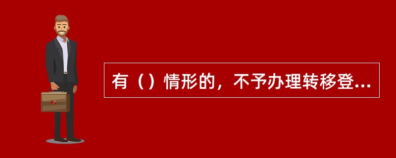 有（）情形的，不予办理转移登记。