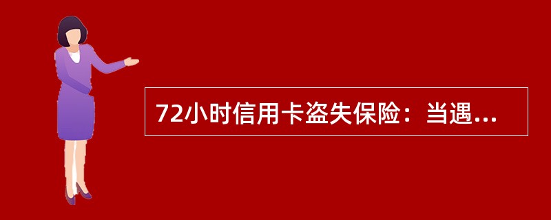 72小时信用卡盗失保险：当遇到卡片丢失、被盗、被抢夺或抢劫，持卡人应立即致电我行