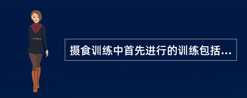 摄食训练中首先进行的训练包括（）。