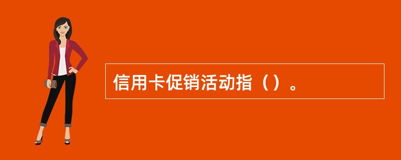 信用卡促销活动指（）。