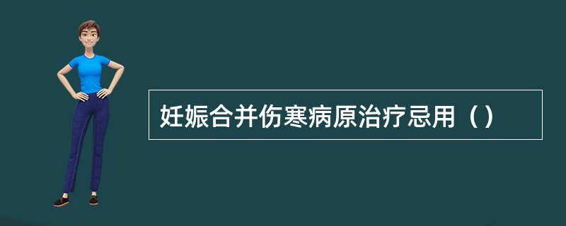 妊娠合并伤寒病原治疗忌用（）