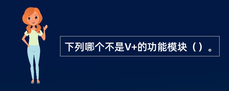下列哪个不是V+的功能模块（）。