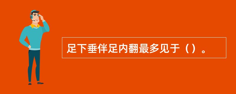 足下垂伴足内翻最多见于（）。