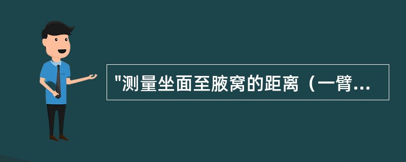 "测量坐面至腋窝的距离（一臂或两臂向前平伸），将此结果减10cm"属于（）。