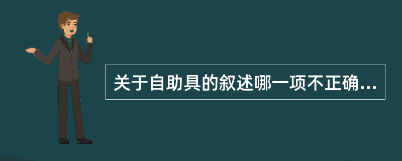 关于自助具的叙述哪一项不正确（）。