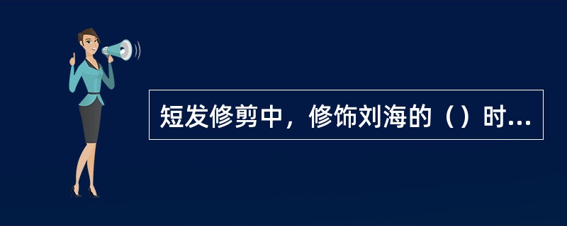 短发修剪中，修饰刘海的（）时，注意自然发帘到前发线的自然生长形式。