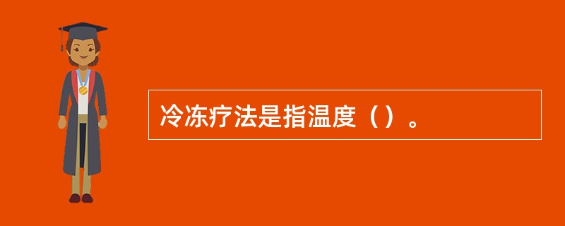 冷冻疗法是指温度（）。