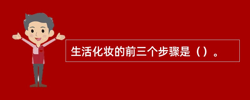 生活化妆的前三个步骤是（）。