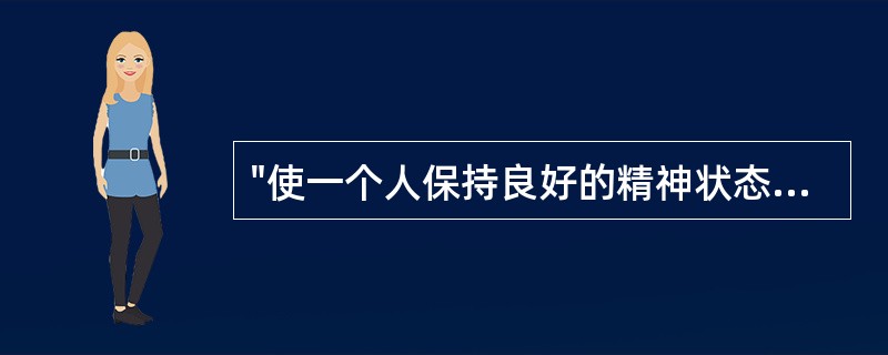 "使一个人保持良好的精神状态，在他所处的社会文化环境中，在与他人的交往中表现出适