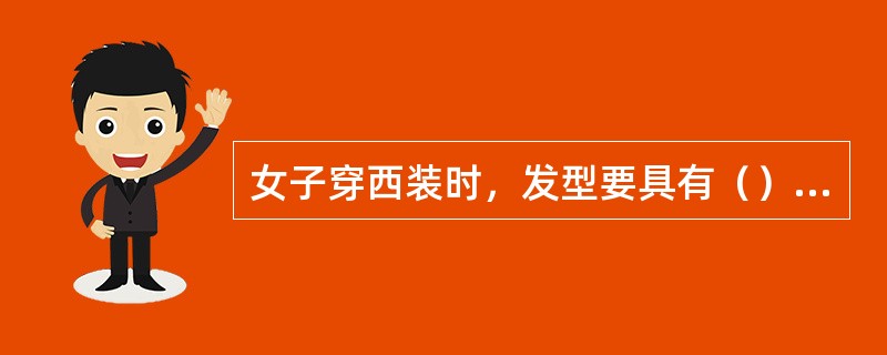 女子穿西装时，发型要具有（）、大方的美，头发不宜过于蓬松。