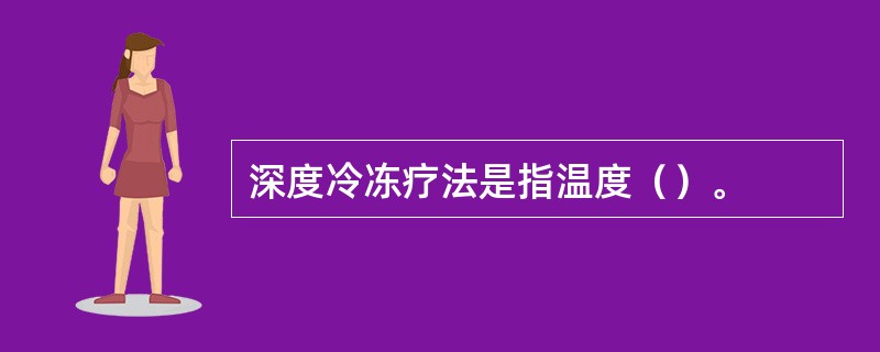 深度冷冻疗法是指温度（）。