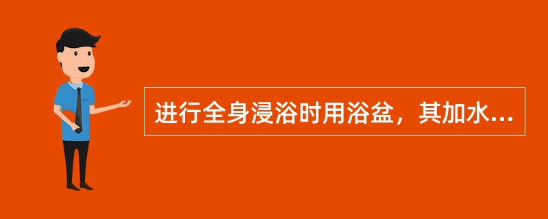 进行全身浸浴时用浴盆，其加水量为（）。