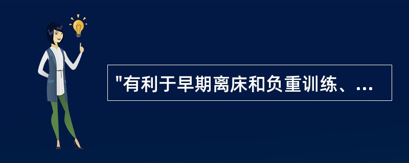 "有利于早期离床和负重训练、促进残肢定型，并可对接受腔及时修整，缩短了康复的时间