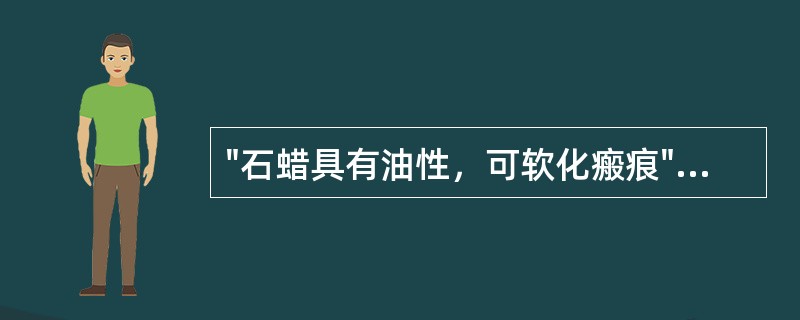 "石蜡具有油性，可软化瘢痕"属于石蜡的（）。