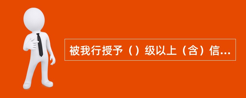 被我行授予（）级以上（含）信用的单位，可作为准贷记卡申请人的担保人。