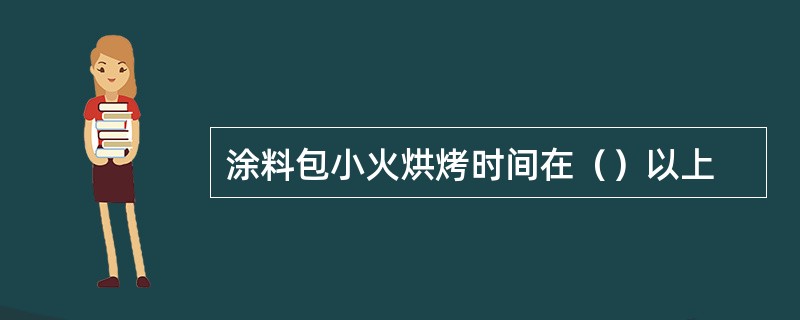 涂料包小火烘烤时间在（）以上