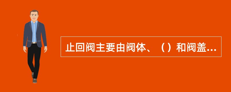 止回阀主要由阀体、（）和阀盖等组成。