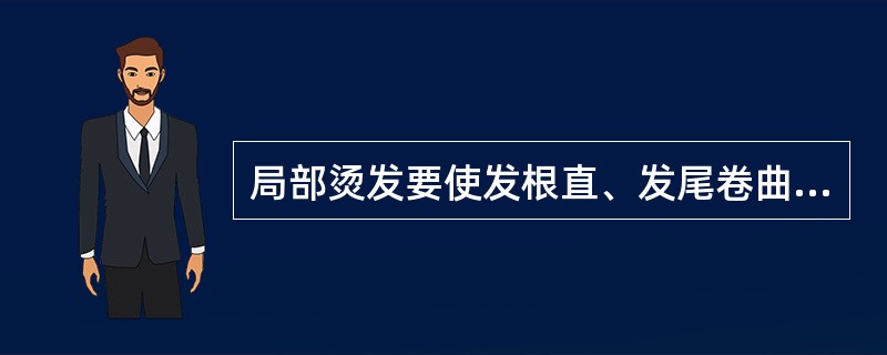 局部烫发要使发根直、发尾卷曲，短发、长发均适用。（）