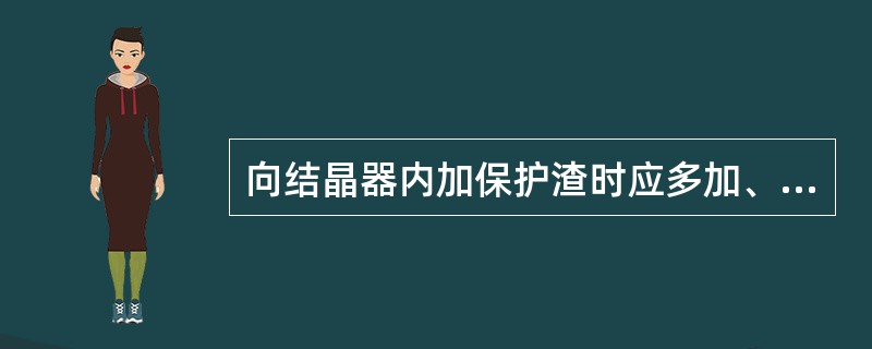 向结晶器内加保护渣时应多加、快加。