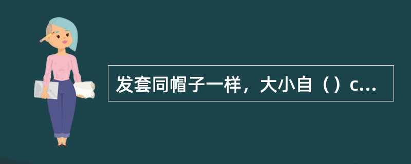 发套同帽子一样，大小自（）cm不等。