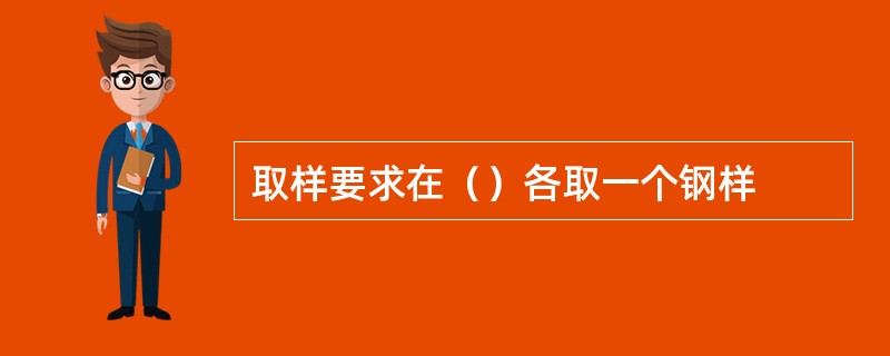 取样要求在（）各取一个钢样