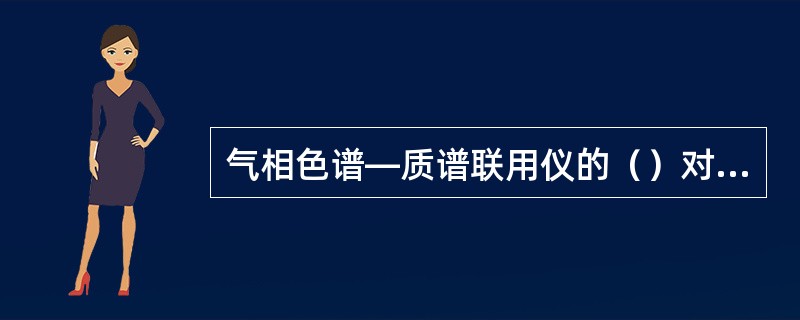气相色谱—质谱联用仪的（）对载气中氧气的分压要求比较苛刻。