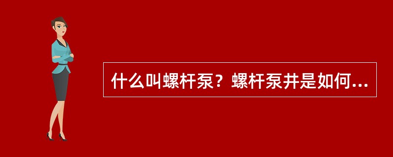 什么叫螺杆泵？螺杆泵井是如何将井液举升到地面的？