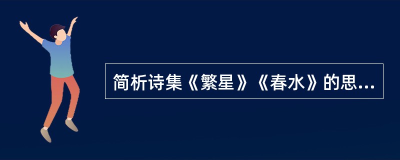 简析诗集《繁星》《春水》的思想和形式（小诗体：冰心、宗白华）