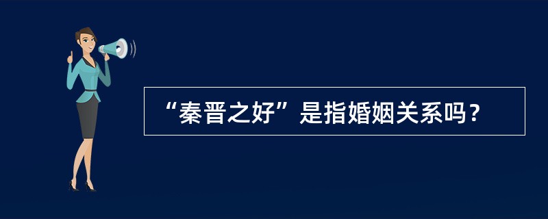 “秦晋之好”是指婚姻关系吗？