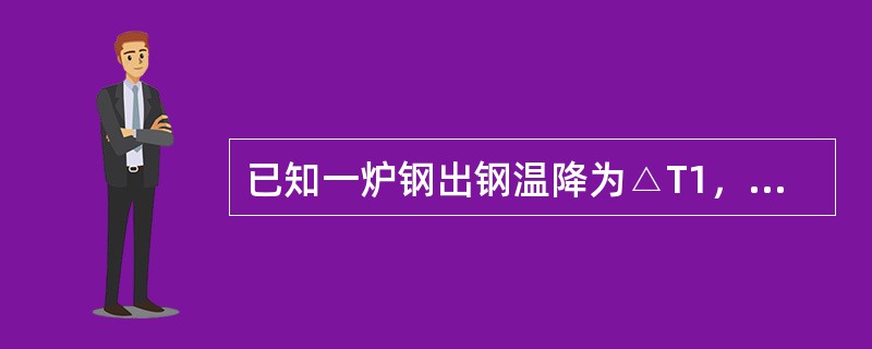 已知一炉钢出钢温降为△T1，钢水吹氩过程温降为△T2，钢包运输过程温降为△T3，