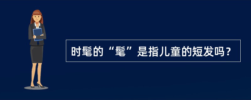 时髦的“髦”是指儿童的短发吗？