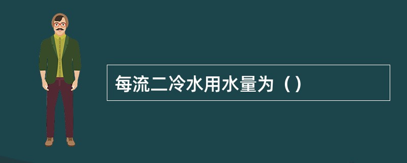 每流二冷水用水量为（）