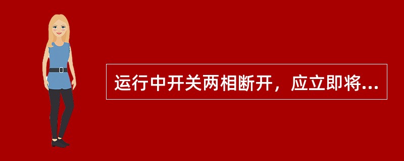 运行中开关两相断开，应立即将开关（）
