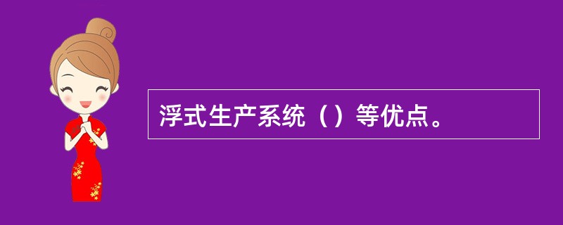 浮式生产系统（）等优点。