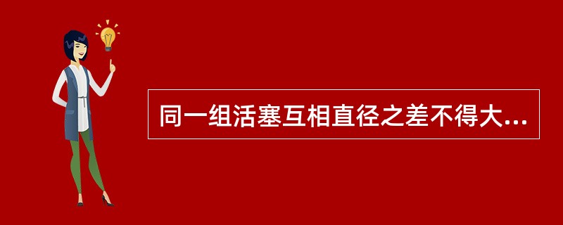 同一组活塞互相直径之差不得大于（）。