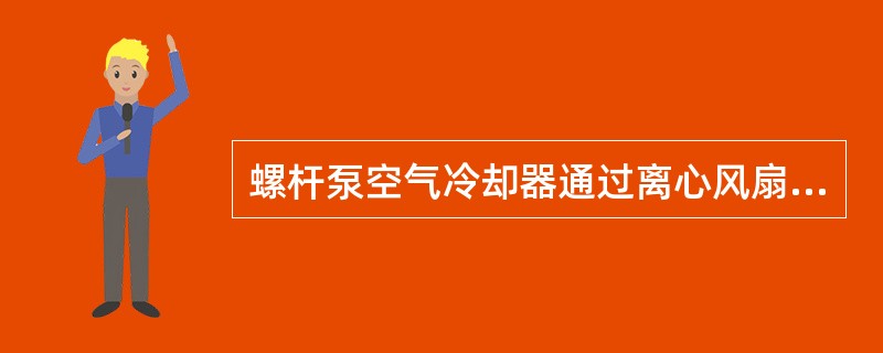 螺杆泵空气冷却器通过离心风扇抽入冷空气吹过冷却器的散热翅片，与压缩机排出的压缩空