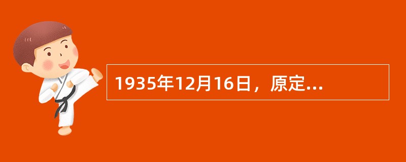 1935年12月16日，原定本日成立的（），延期成立。