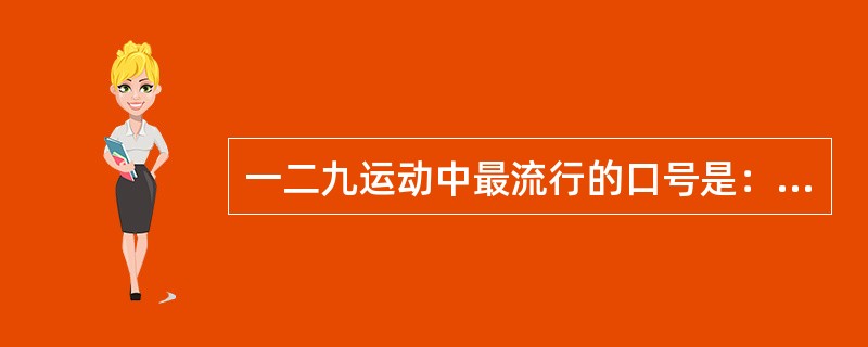 一二九运动中最流行的口号是：（）