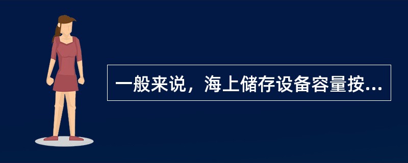 一般来说，海上储存设备容量按（）d油田高峰日产量设计。