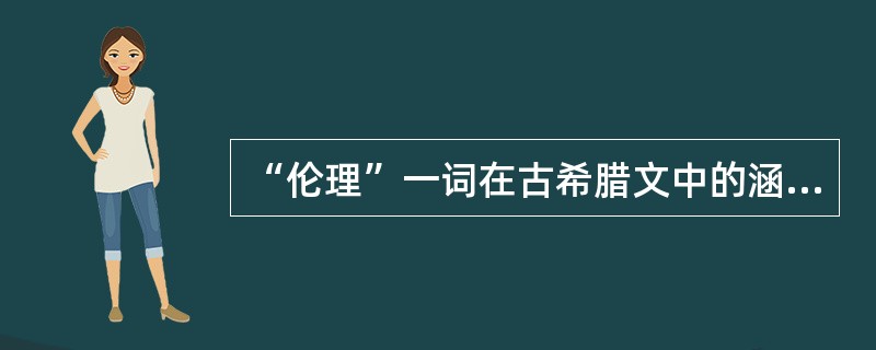 “伦理”一词在古希腊文中的涵义较接近于：（）