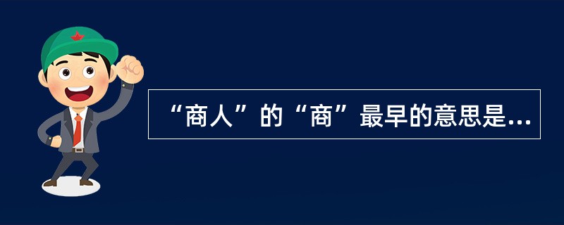 “商人”的“商”最早的意思是指：（）