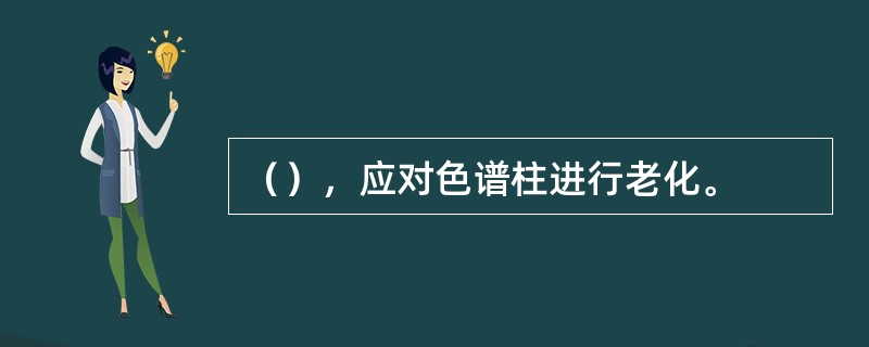 （），应对色谱柱进行老化。